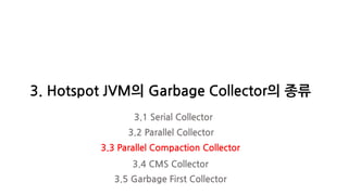 3. Hotspot JVM의 Garbage Collector의 종류
3.1 Serial Collector
3.2 Parallel Collector
3.3 Parallel Compaction Collector
3.4 CMS Collector
3.5 Garbage First Collector
 
