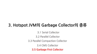 3. Hotspot JVM의 Garbage Collector의 종류
3.1 Serial Collector
3.2 Parallel Collector
3.3 Parallel Compaction Collector
3.4 CMS Collector
3.5 Garbage First Collector
 