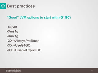 Best practices
“Good” JVM options to start with (G1GC)
-server
-Xms1g
-Xmx1g
-XX:+AlwaysPreTouch
-XX:+UseG1GC
-XX:+DisableExplicitGC
48
 