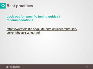 Best practices
Look out for specific tuning guides /
recommendations.
https://www.elastic.co/guide/en/elasticsearch/guide/
current/heap-sizing.html
50
 