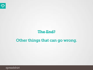 The End?
Other things that can go wrong.
 