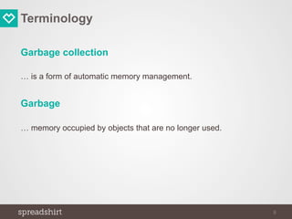 Terminology
Garbage collection
… is a form of automatic memory management.
Garbage
… memory occupied by objects that are no longer used.
9
 