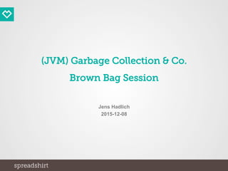 (JVM) Garbage Collection & Co.
Brown Bag Session
Jens Hadlich
2015-12-08
 