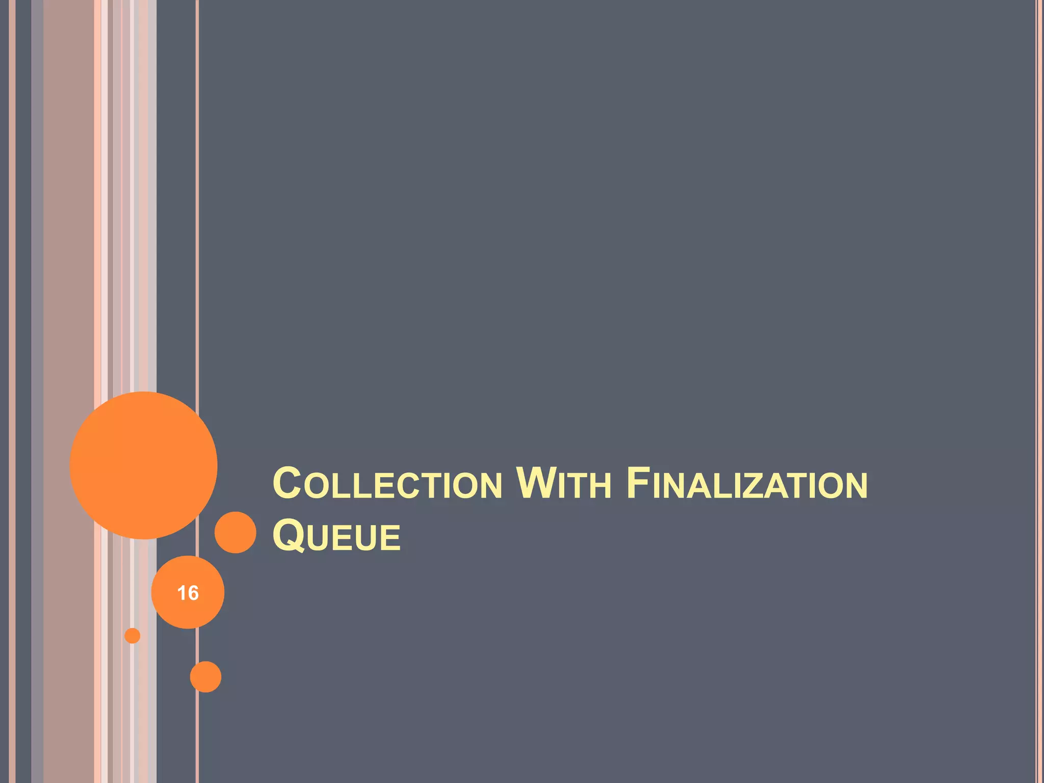 COLLECTION WITH FINALIZATION
QUEUE
16
 