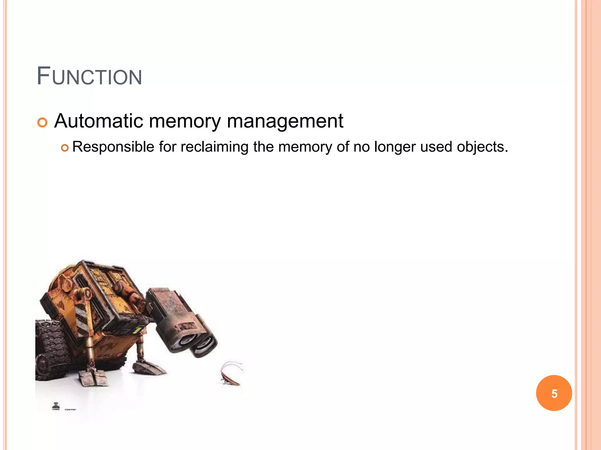 FUNCTION
 Automatic memory management
 Responsible for reclaiming the memory of no longer used objects.
5
 