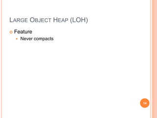 LARGE OBJECT HEAP (LOH)
 Feature
 Never compacts
14
 