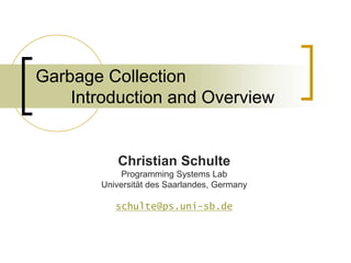 Garbage Collection
Introduction and Overview
Christian Schulte
Programming Systems Lab
Universität des Saarlandes, Germany
schulte@ps.uni-sb.de
 