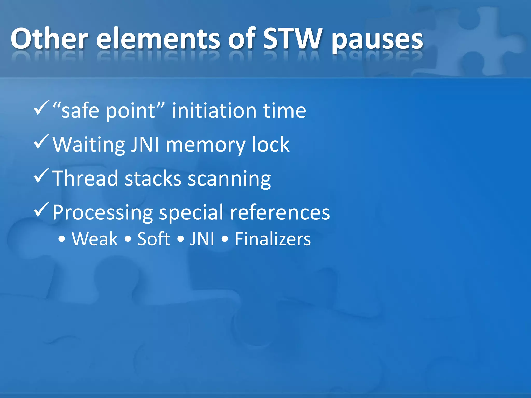Other elements of STW pauses
“safe point” initiation time
Waiting JNI memory lock
Thread stacks scanning
Processing special references
• Weak • Soft • JNI • Finalizers

 