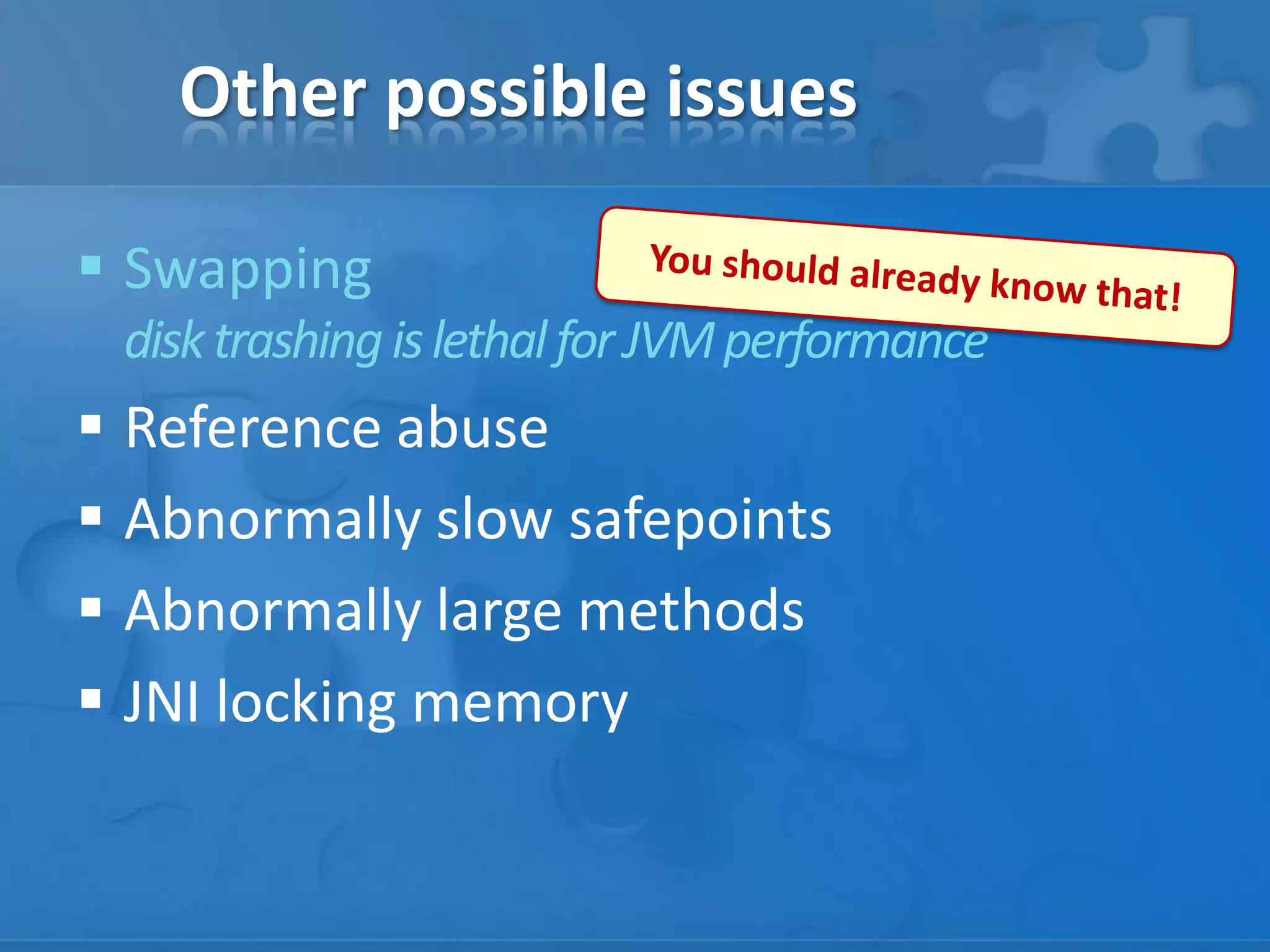 Other possible issues
 Swapping
disk trashing is lethal for JVM performance

 Reference abuse
 Abnormally slow safepoints
 Abnormally large methods
 JNI locking memory

 
