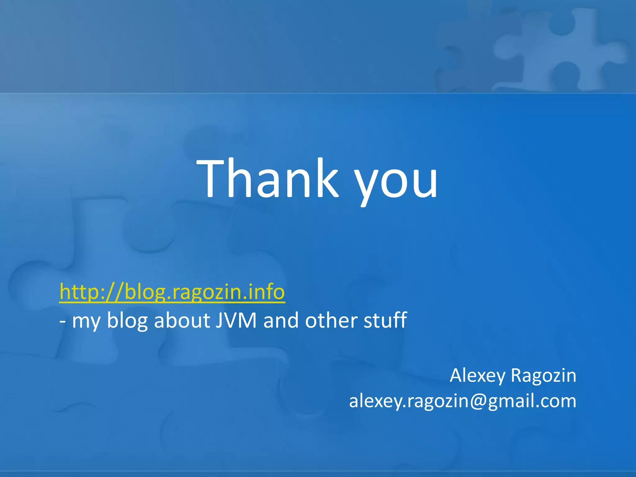 Thank you
http://blog.ragozin.info
- my blog about JVM and other stuff
Alexey Ragozin
alexey.ragozin@gmail.com

 