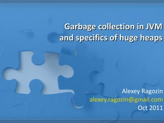 Garbage collection in JVM and specifics of huge heaps Alexey Ragozin [email_address] Oct 2011 