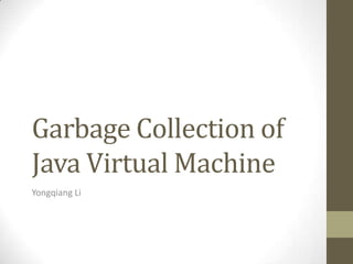 Garbage Collection of
Java Virtual Machine
Yongqiang Li
 