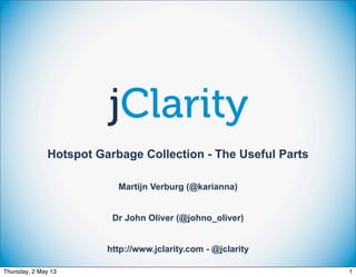 Hotspot Garbage Collection - The Useful Parts
Martijn Verburg (@karianna)
Dr John Oliver (@johno_oliver)
http://www.jclarity.com - @jclarity
Thursday, 2 May 13

1

 
