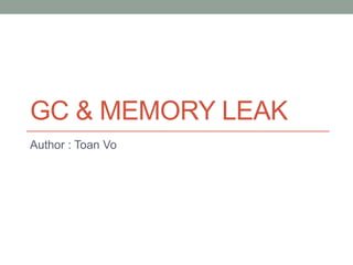 GC & Memory leak Author : Toan Vo 