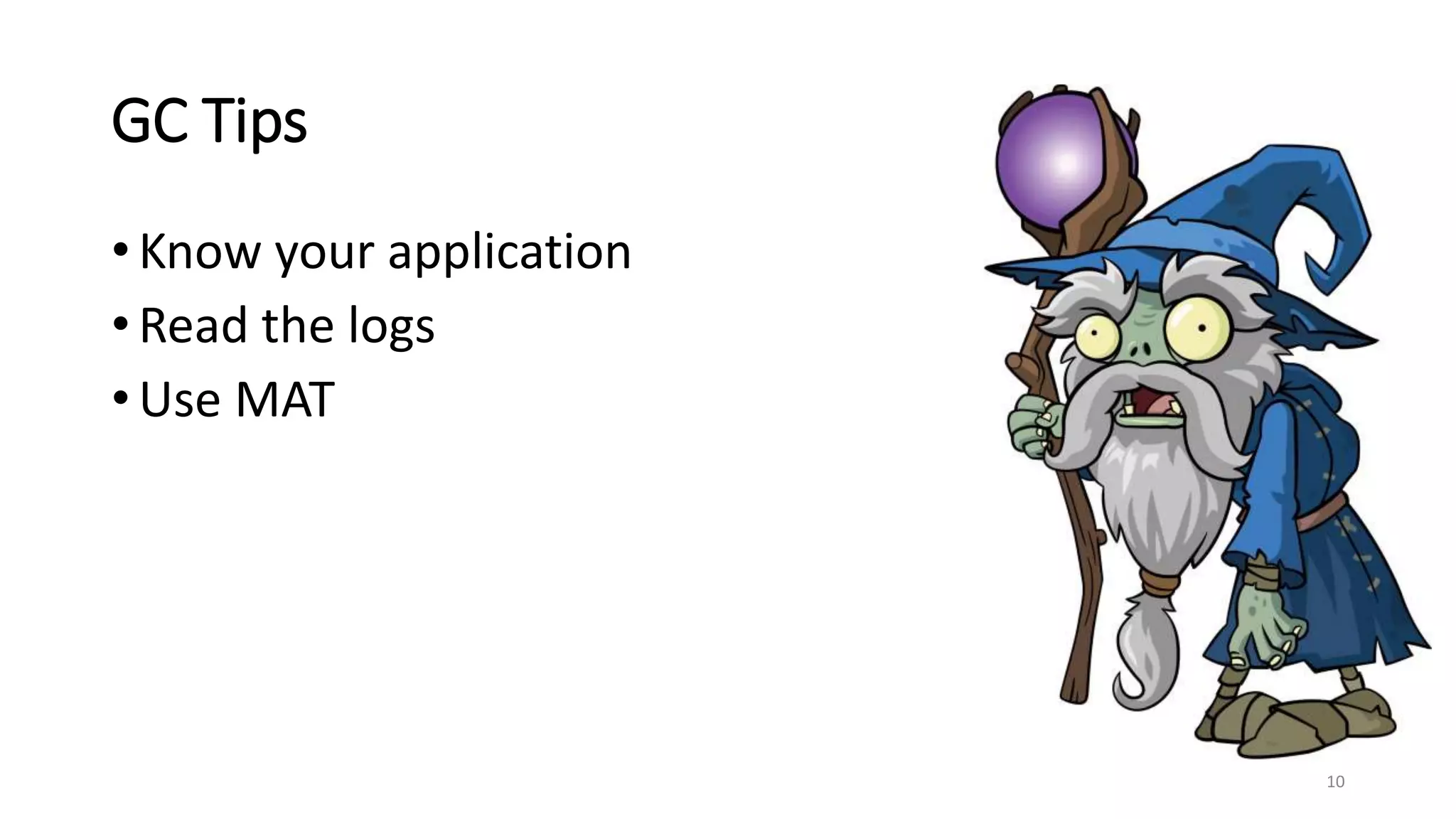 GC Tips
• Know your application
• Read the logs
• Use MAT
10