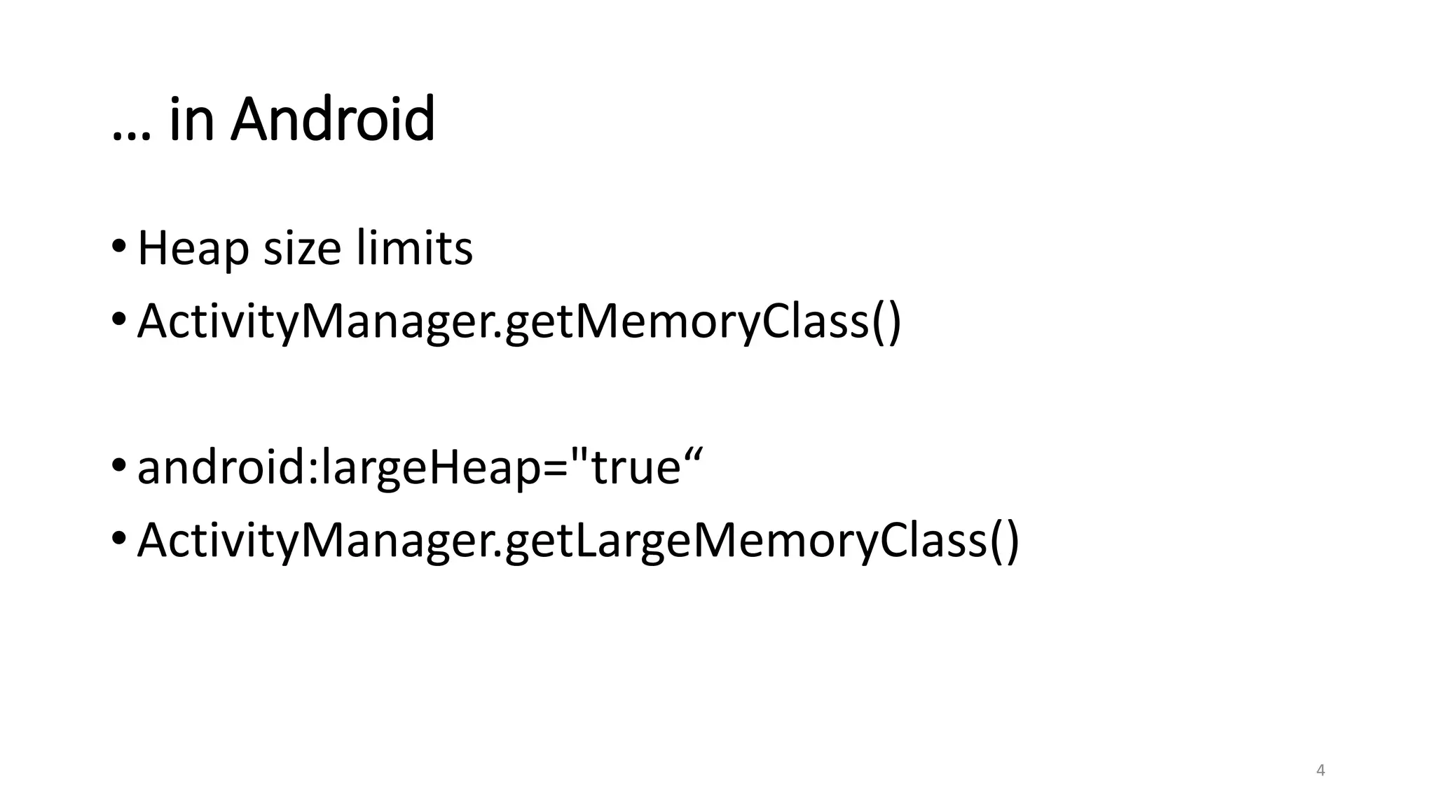 … in Android
• Heap size limits
• ActivityManager.getMemoryClass()
• android:largeHeap="true“
• ActivityManager.getLargeMemoryClass()
4