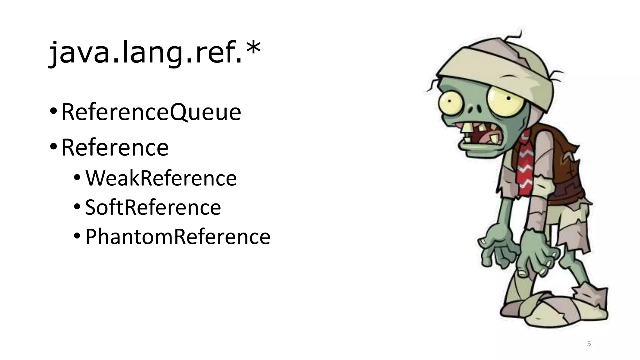 java.lang.ref.*
•ReferenceQueue
•Reference
•WeakReference
•SoftReference
•PhantomReference
5