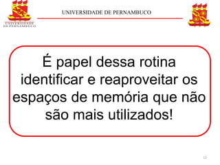 UNIVERSIDADE DE PERNAMBUCO




    É papel dessa rotina
 identiﬁcar e reaproveitar os
espaços de memória que não
     são mais utilizados!

                                    12
 