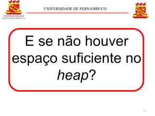 UNIVERSIDADE DE PERNAMBUCO




  E se não houver
espaço suficiente no
       heap?

                                 17
 