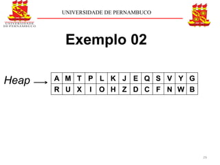 UNIVERSIDADE DE PERNAMBUCO




         Exemplo 02

Heap   A M T P L K J E Q S V Y G
       R U X    I   O H Z D C F N W B




                                        29
 
