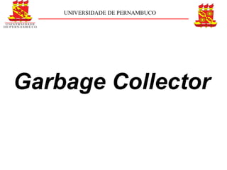 UNIVERSIDADE DE PERNAMBUCO




Garbage Collector
 