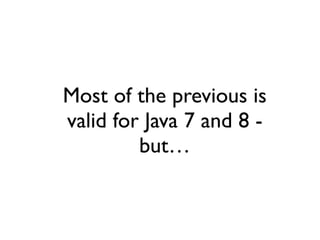 Most of the previous is
valid for Java 7 and 8 -
but…
 