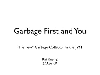 Garbage First andYou	

!
The new* Garbage Collector in the JVM
Kai Koenig	

@AgentK
 