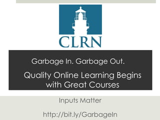 Garbage In. Garbage Out.

Quality Online Learning Begins
with Great Courses
Inputs Matter
http://bit.ly/GarbageIn

 