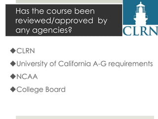 Has the course been
reviewed/approved by
any agencies?
CLRN
University of California A-G requirements

NCAA
College Board

 