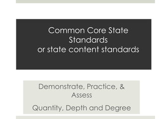Common Core State
Standards
or state content standards

Demonstrate, Practice, &
Assess
Quantity, Depth and Degree

 