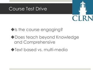 Course Test Drive

Is the course engaging?
Does teach beyond Knowledge
and Comprehensive

Text based vs. multi-media

 
