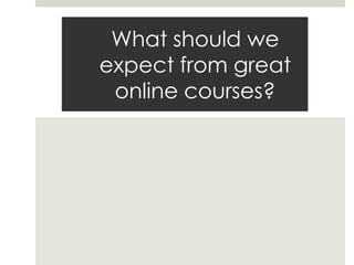 What should we
expect from great
online courses?

 