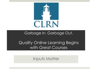 Garbage In. Garbage Out.

Quality Online Learning Begins
with Great Courses
Inputs Matter

 