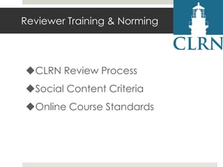 Reviewer Training & Norming

CLRN Review Process
Social Content Criteria
Online Course Standards

 