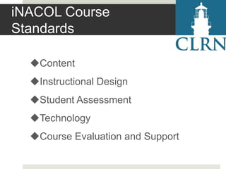 iNACOL Course
Standards
Content

Instructional Design
Student Assessment

Technology
Course Evaluation and Support

 