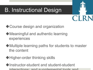 B. Instructional Design
Course design and organization
Meaningful and authentic learning
experiences
Multiple learning paths for students to master
the content
Higher-order thinking skills
Instructor-student and student-student

 