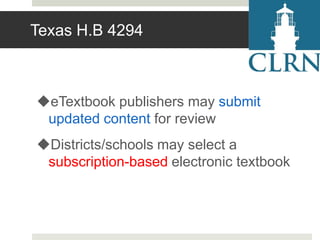 Texas H.B 4294

eTextbook publishers may submit
updated content for review
Districts/schools may select a
subscription-based electronic textbook

 