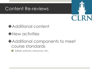 Content Re-reviews

Additional content
New activities

Additional components to meet
course standards
 Syllabi, policies, resources, etc.

 