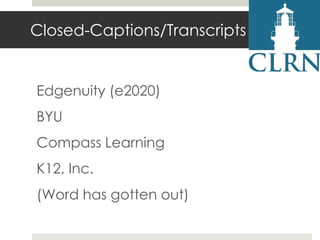Closed-Captions/Transcripts

Edgenuity (e2020)
BYU

Compass Learning
K12, Inc.

(Word has gotten out)

 