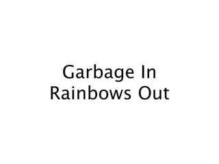 Garbage In
Rainbows Out
 