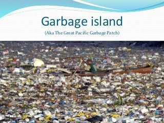 Garbage island
(Aka The Great Pacific Garbage Patch)
 