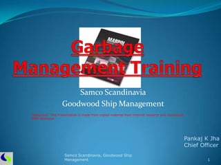 Samco Scandinavia
                  Goodwood Ship Management
Disclaimer: This Presentation is made from copied material from internet research and Goodwood
SMS reference




                                                                                                 Pankaj K Jha
                                                                                                 Chief Officer
                    Samco Scandinavia, Goodwood Ship
                    Management                                                                           1
 