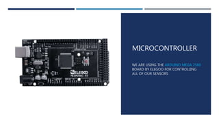 MICROCONTROLLER
WE ARE USING THE ARDUINO MEGA 2560
BOARD BY ELEGOO FOR CONTROLLING
ALL OF OUR SENSORS
 