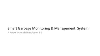 Smart Garbage Monitoring & Management System
A Part of Industrial Revolution 4.0
 