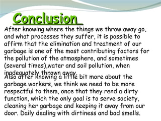 Conclusion   After knowing where the things we throw away go, and what processes they suffer, it is possible to affirm tha...