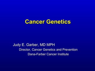Cancer Genetics


     Judy E. Garber, MD MPH
Director, Cancer Genetics and Prevention
      Dana-Farber Cancer Institute
 