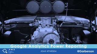 #SMX #PWRSEM @Garberson
Google Analytics Power Reporting
 