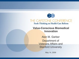 Value-Conscious Biomedical Innovation Alan M. Garber Department of Veterans Affairs and Stanford University May 14, 2009 