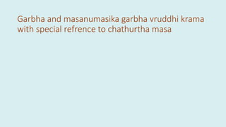 Garbha and masanumasika garbha vruddhi krama
with special refrence to chathurtha masa
 