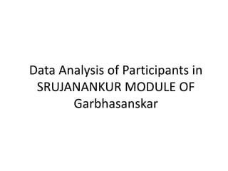 Data Analysis of Participants in
SRUJANANKUR MODULE OF
Garbhasanskar
 